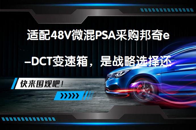 适配48V微混PSA采购邦奇e-DCT变速箱，是战略选择还是市场必然？_58汽车