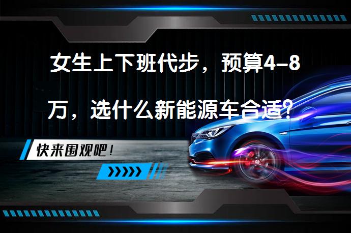 女生上下班代步，预算4-8万，选什么新能源车合适？_58汽车