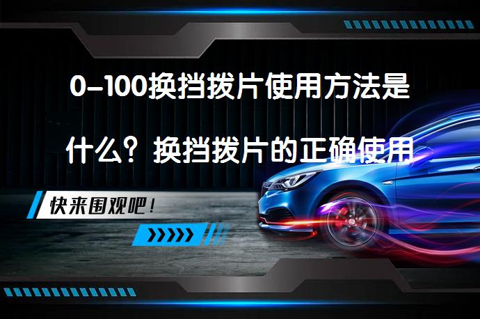 0-100换挡拨片使用方法是什么？换挡拨片的正确使用方法_58汽车