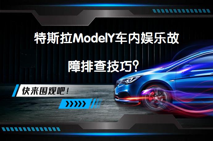 特斯拉ModelY车内娱乐故障排查技巧？_58汽车