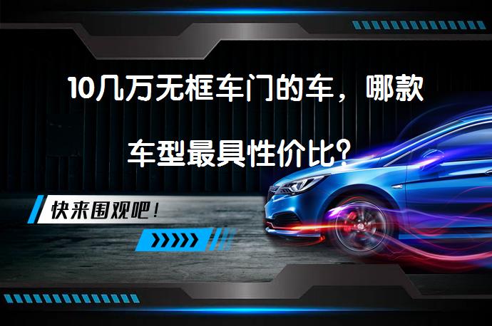 10几万无框车门的车，哪款车型最具性价比？_58汽车
