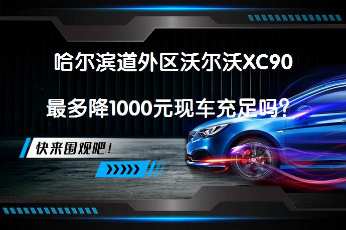 哈尔滨道外区沃尔沃XC90最多降1000元现车充足吗？_58汽车