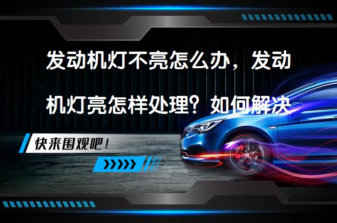 发动机灯不亮怎么办，发动机灯亮怎样处理？如何解决发动机灯问题？_58汽车