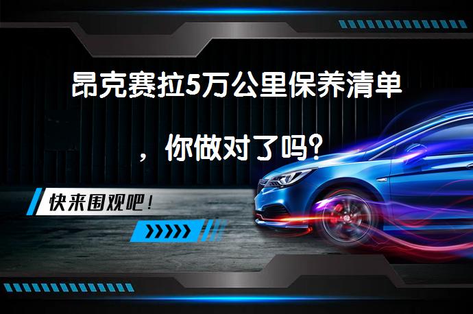 昂克赛拉5万公里保养清单，你做对了吗？_58汽车