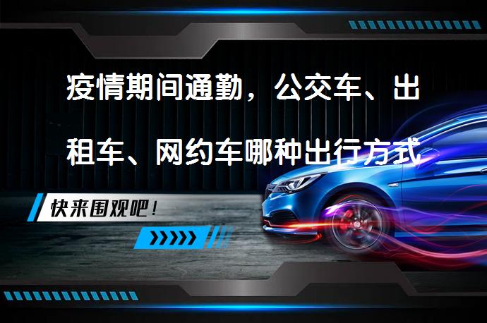 疫情期间通勤，公交车、出租车、网约车哪种出行方式感染概率更低？_58汽车