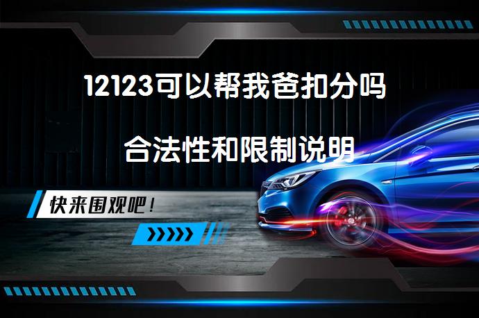 12123可以帮我爸扣分吗 合法性和限制说明_58汽车