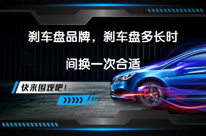 刹车盘品牌，刹车盘多长时间换一次合适_58汽车
