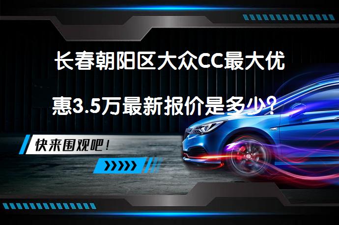 长春朝阳区大众CC最大优惠3.5万最新报价是多少？_58汽车