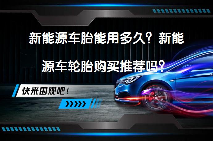 新能源车胎能用多久？新能源车轮胎购买推荐吗？_58汽车