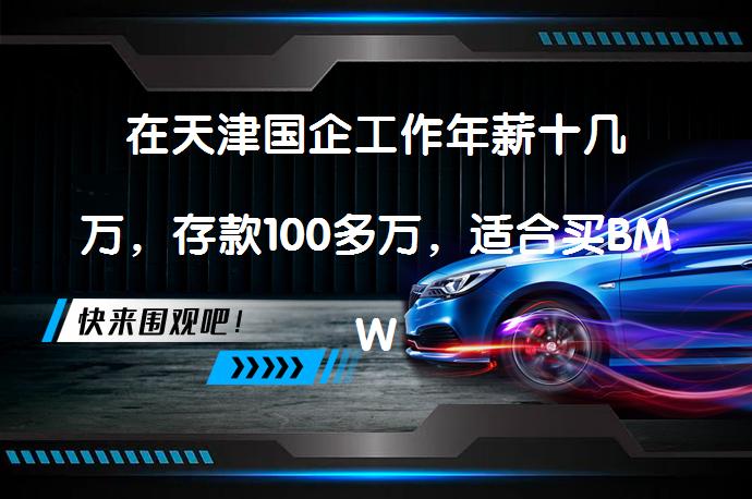 在天津国企工作年薪十几万，存款100多万，适合买BMW3吗？_58汽车
