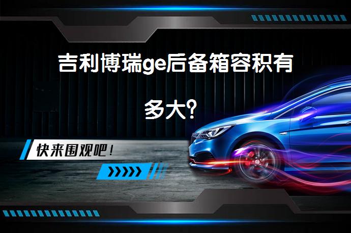 吉利博瑞ge后备箱容积有多大？_58汽车
