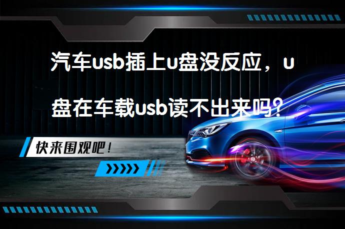 汽车usb插上u盘没反应，u盘在车载usb读不出来吗？_58汽车