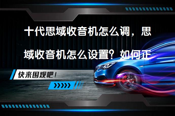 十代思域收音机怎么调，思域收音机怎么设置？如何正确设置十代思域收音机_58汽车