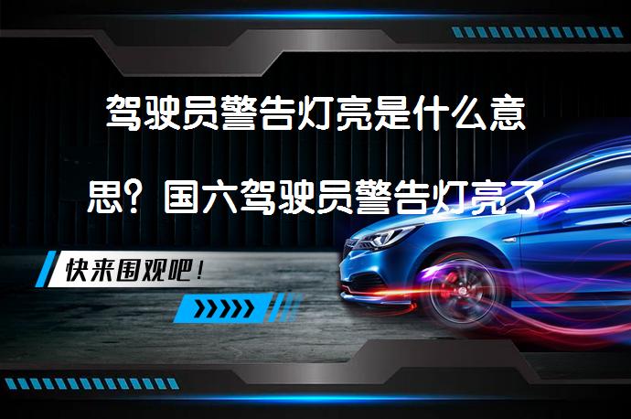驾驶员警告灯亮是什么意思？国六驾驶员警告灯亮了还能走吗？_58汽车