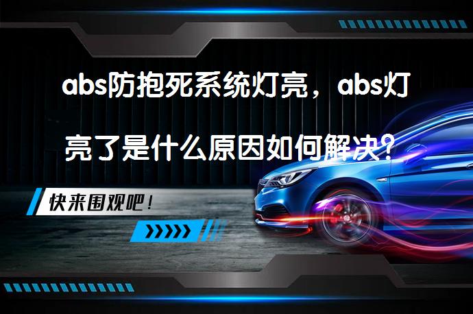 abs防抱死系统灯亮，abs灯亮了是什么原因如何解决？_58汽车