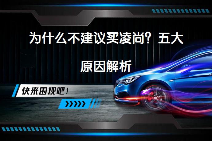 为什么不建议买凌尚？五大原因解析_58汽车
