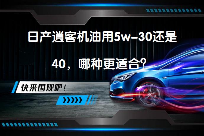日产逍客机油用5w-30还是40，哪种更适合？_58汽车