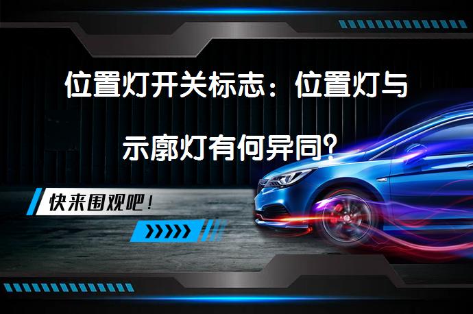 位置灯开关标志：位置灯与示廓灯有何异同？_58汽车