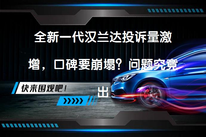 全新一代汉兰达投诉量激增，口碑要崩塌？问题究竟出在哪？_58汽车