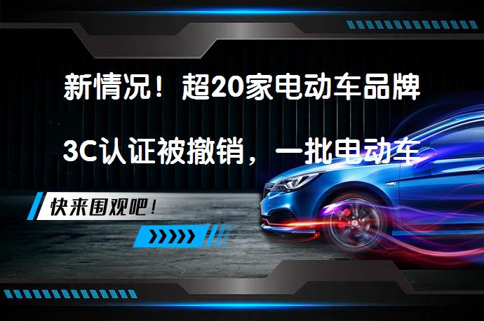 新情况！超20家电动车品牌3C认证被撤销，一批电动车即将面临下架？_58汽车
