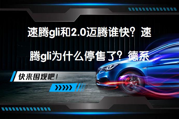速腾gli和2.0迈腾谁快？速腾gli为什么停售了？德系高性能车在中国市场的尴尬_58汽车