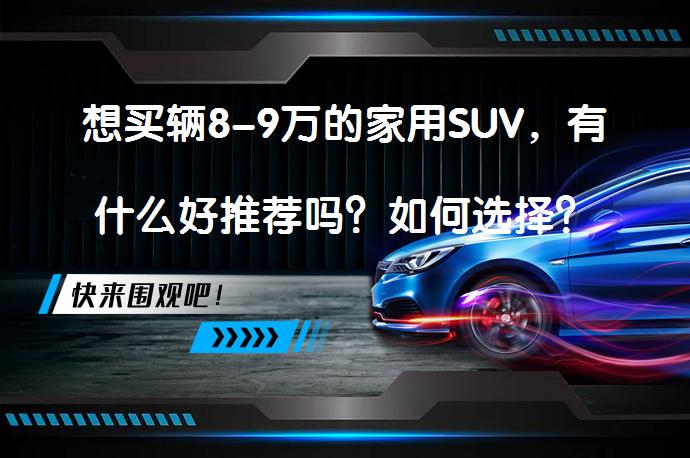 想买辆8-9万的家用SUV，有什么好推荐吗？如何选择？_58汽车