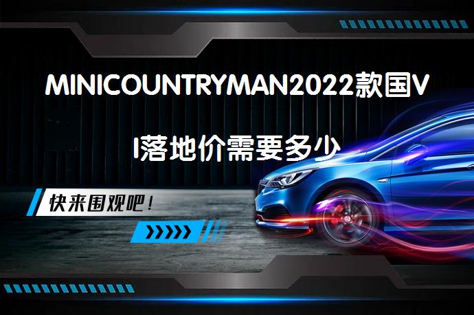 MINICOUNTRYMAN2022款国VI落地价需要多少_58汽车