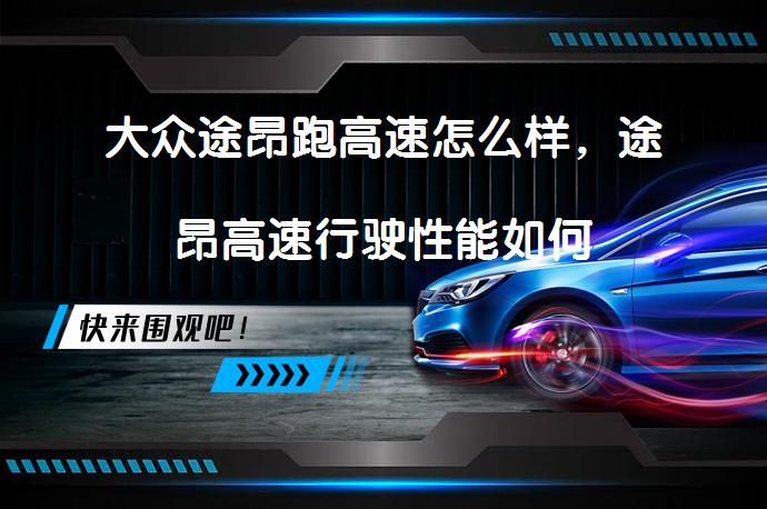 大众途昂跑高速怎么样，途昂高速行驶性能如何_58汽车