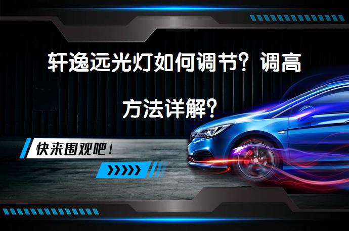 轩逸远光灯如何调节？调高方法详解？_58汽车