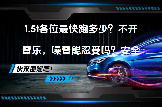 1.5t各位最快跑多少？不开音乐，噪音能忍受吗？安全驾驶重要吗？_58汽车