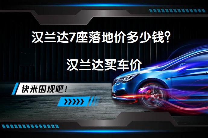 汉兰达7座落地价多少钱？汉兰达买车价_58汽车