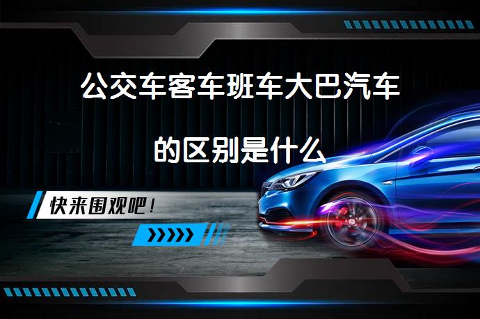 公交车客车班车大巴汽车的区别是什么_58汽车