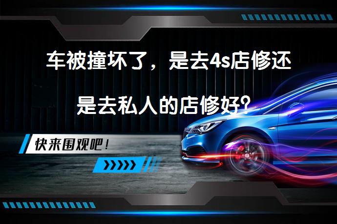 车被撞坏了，是去4s店修还是去私人的店修好？_58汽车