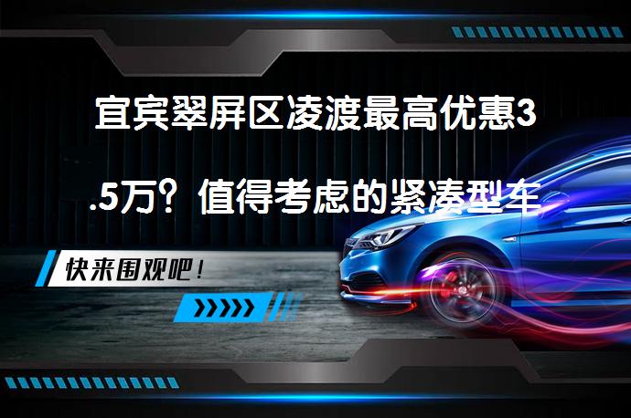 宜宾翠屏区凌渡最高优惠3.5万？值得考虑的紧凑型车_58汽车