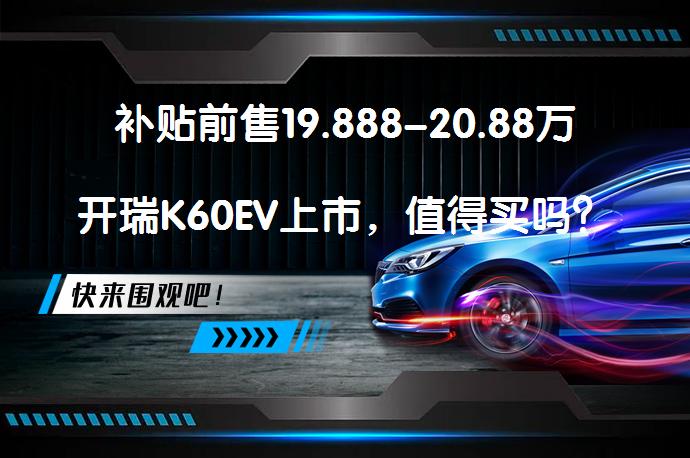 补贴前售19.888-20.88万开瑞K60EV上市，值得买吗？_58汽车