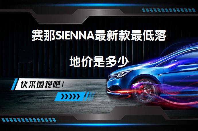 赛那SIENNA最新款最低落地价是多少_58汽车