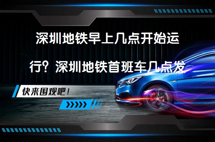 深圳地铁早上几点开始运行？深圳地铁首班车几点发车？_58汽车