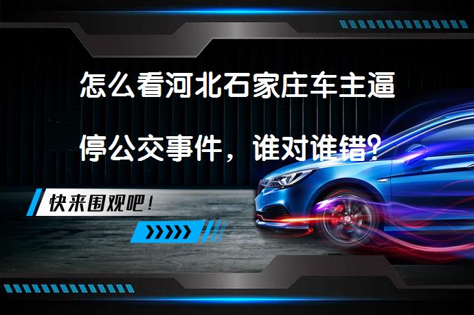 怎么看河北石家庄车主逼停公交事件，谁对谁错？_58汽车