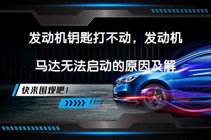 发动机钥匙打不动，发动机马达无法启动的原因及解决方法？_58汽车