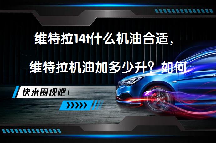 维特拉14t什么机油合适，维特拉机油加多少升？如何选择适合维特拉的机油？_58汽车