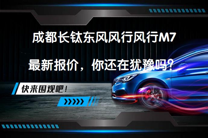 成都长钛东风风行风行M7最新报价，你还在犹豫吗？_58汽车