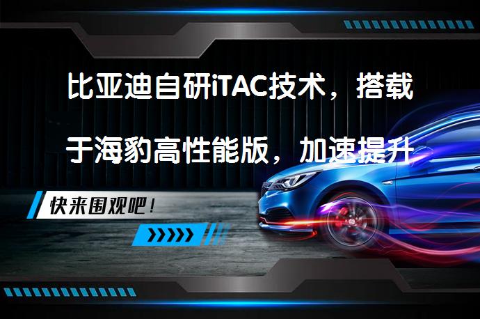 比亚迪自研iTAC技术，搭载于海豹高性能版，加速提升0.7秒？_58汽车