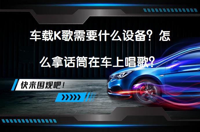 车载K歌需要什么设备？怎么拿话筒在车上唱歌？_58汽车