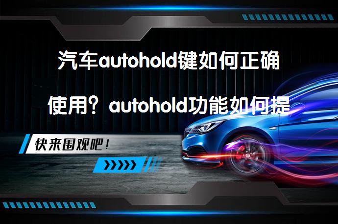 汽车autohold键如何正确使用？autohold功能如何提升行车安全？_58汽车
