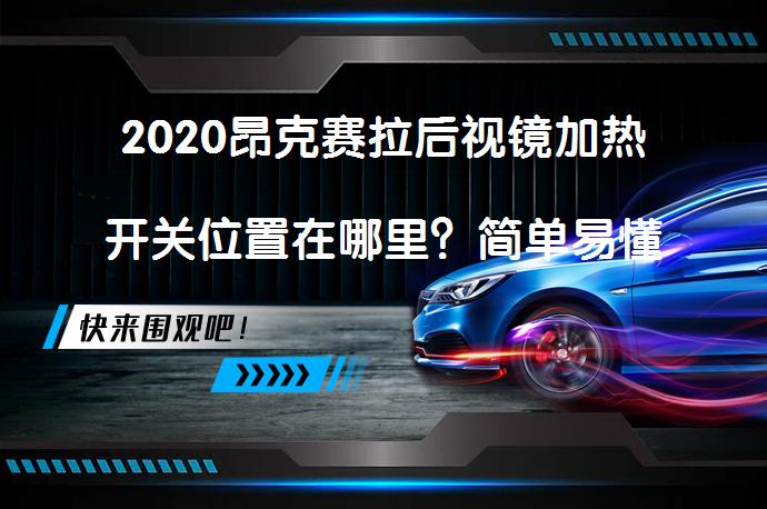 2020昂克赛拉后视镜加热开关位置在哪里？简单易懂的解释_58汽车