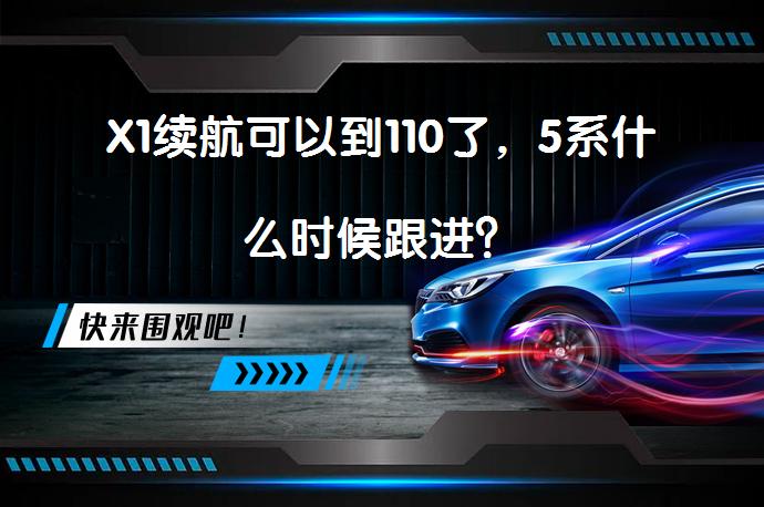 X1续航可以到110了，5系什么时候跟进？_58汽车