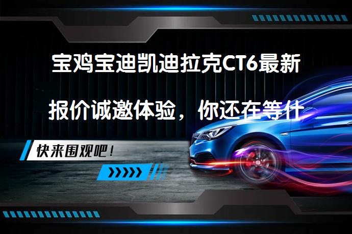 宝鸡宝迪凯迪拉克CT6最新报价诚邀体验，你还在等什么？_58汽车