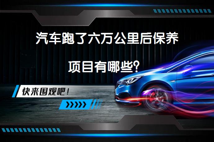 汽车跑了六万公里后保养项目有哪些？_58汽车