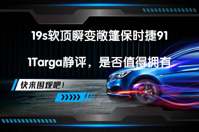 19s软顶瞬变敞篷保时捷911Targa静评，是否值得拥有？_58汽车
