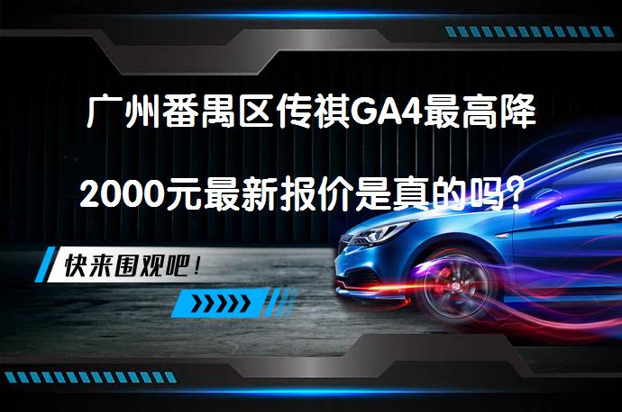 广州番禺区传祺GA4最高降2000元最新报价是真的吗？_58汽车